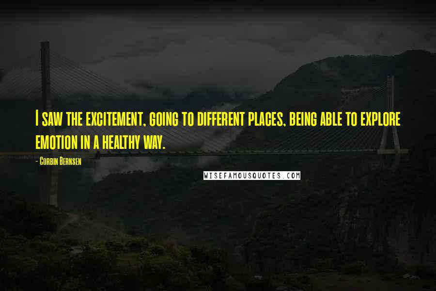 Corbin Bernsen Quotes: I saw the excitement, going to different places, being able to explore emotion in a healthy way.