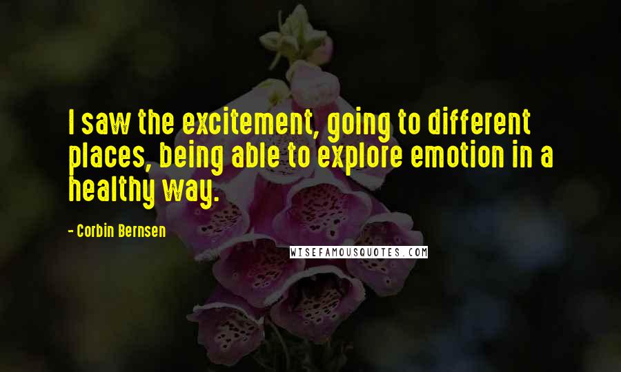 Corbin Bernsen Quotes: I saw the excitement, going to different places, being able to explore emotion in a healthy way.