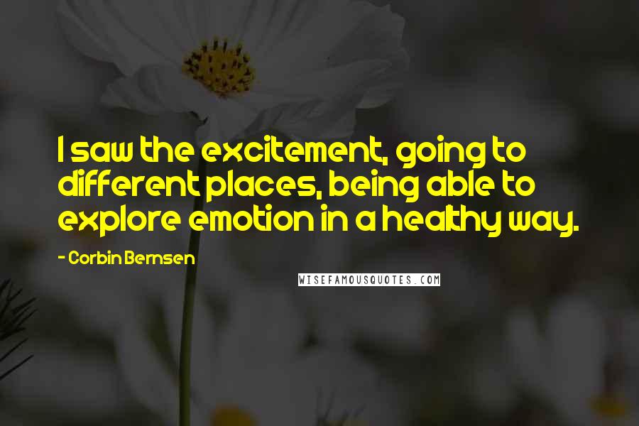 Corbin Bernsen Quotes: I saw the excitement, going to different places, being able to explore emotion in a healthy way.