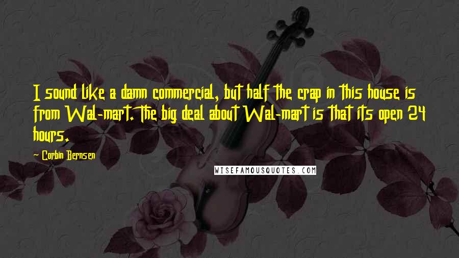 Corbin Bernsen Quotes: I sound like a damn commercial, but half the crap in this house is from Wal-mart. The big deal about Wal-mart is that its open 24 hours.
