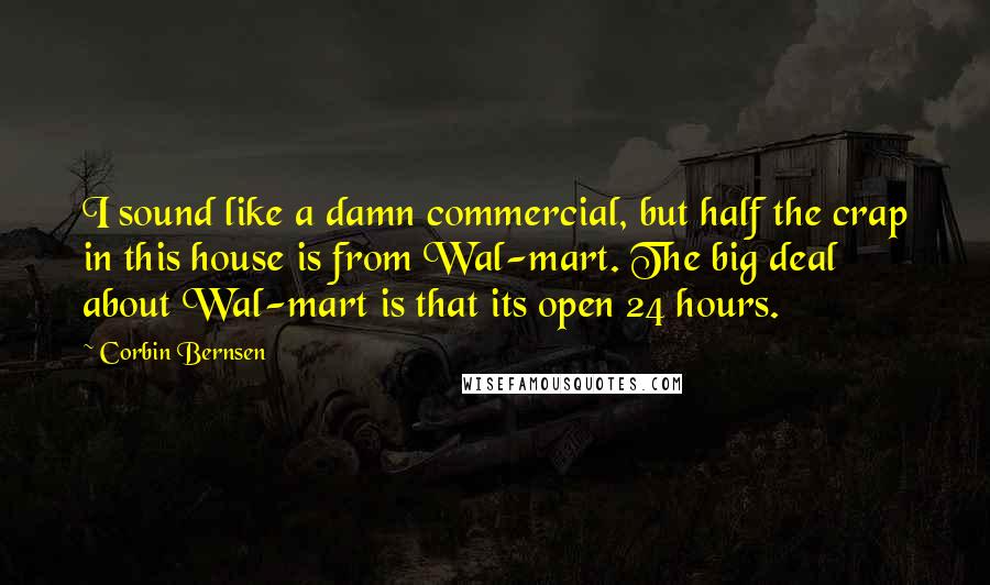 Corbin Bernsen Quotes: I sound like a damn commercial, but half the crap in this house is from Wal-mart. The big deal about Wal-mart is that its open 24 hours.