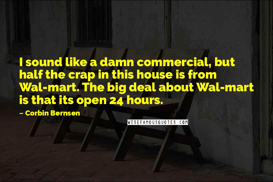 Corbin Bernsen Quotes: I sound like a damn commercial, but half the crap in this house is from Wal-mart. The big deal about Wal-mart is that its open 24 hours.