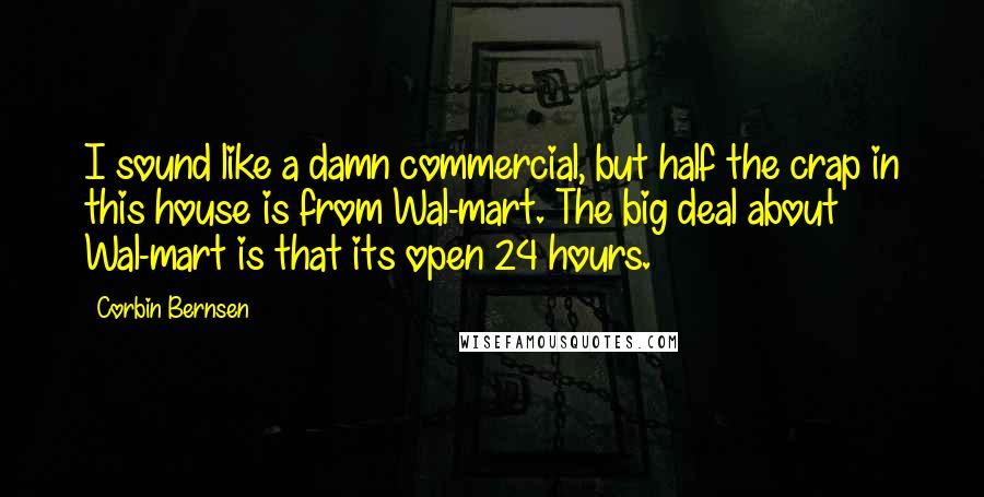 Corbin Bernsen Quotes: I sound like a damn commercial, but half the crap in this house is from Wal-mart. The big deal about Wal-mart is that its open 24 hours.