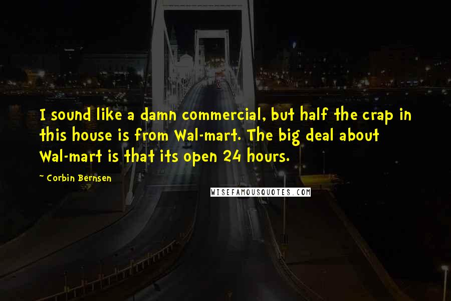 Corbin Bernsen Quotes: I sound like a damn commercial, but half the crap in this house is from Wal-mart. The big deal about Wal-mart is that its open 24 hours.