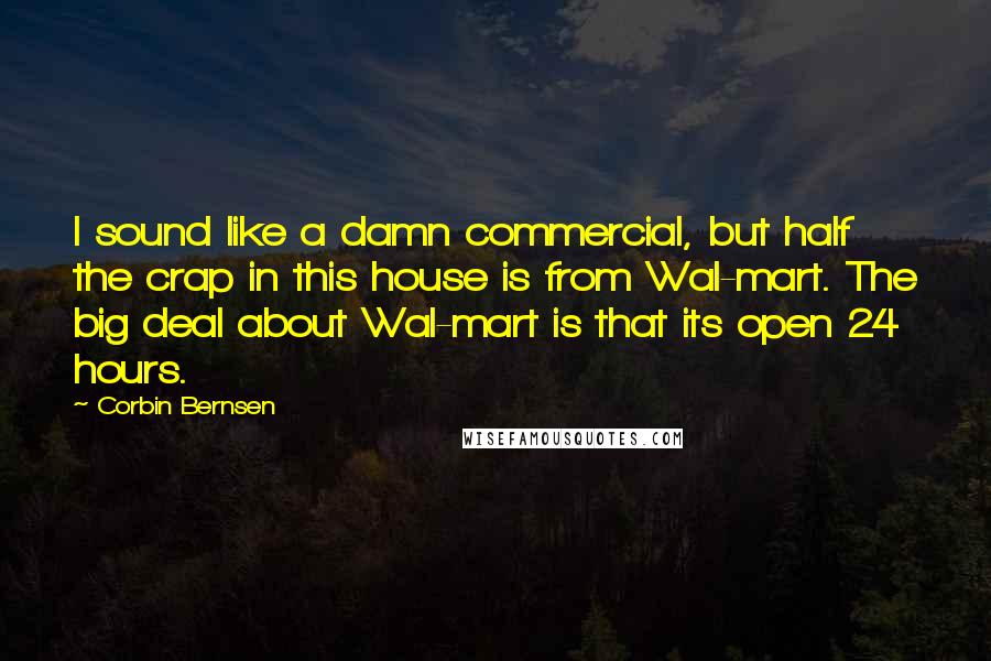 Corbin Bernsen Quotes: I sound like a damn commercial, but half the crap in this house is from Wal-mart. The big deal about Wal-mart is that its open 24 hours.