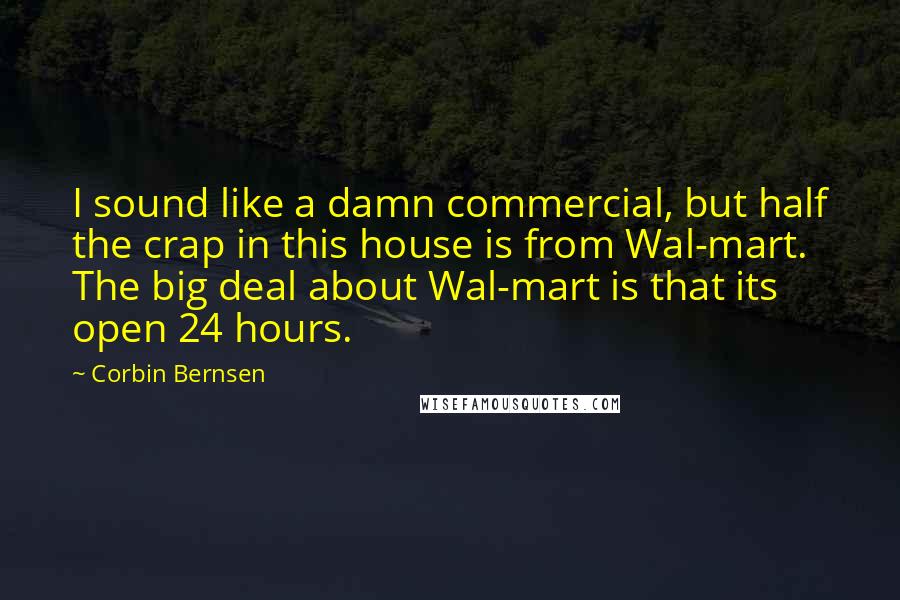 Corbin Bernsen Quotes: I sound like a damn commercial, but half the crap in this house is from Wal-mart. The big deal about Wal-mart is that its open 24 hours.