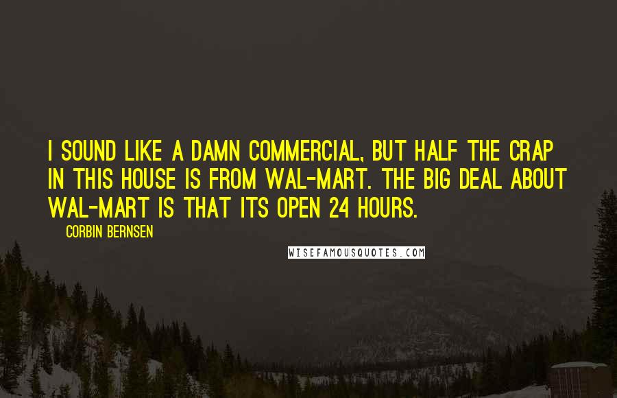 Corbin Bernsen Quotes: I sound like a damn commercial, but half the crap in this house is from Wal-mart. The big deal about Wal-mart is that its open 24 hours.