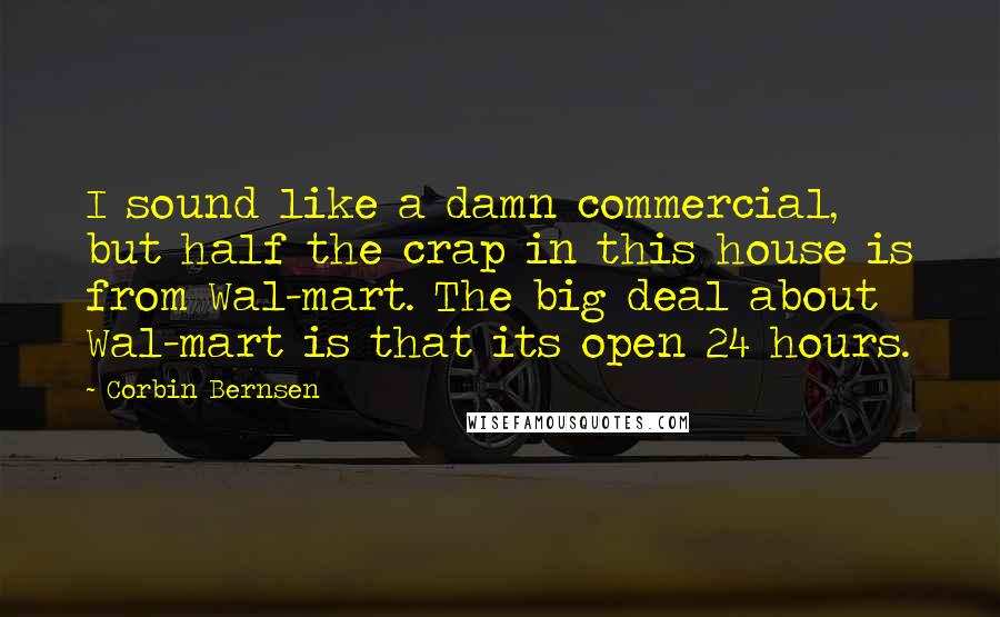 Corbin Bernsen Quotes: I sound like a damn commercial, but half the crap in this house is from Wal-mart. The big deal about Wal-mart is that its open 24 hours.