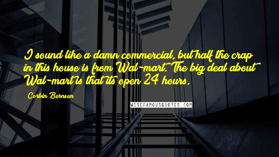 Corbin Bernsen Quotes: I sound like a damn commercial, but half the crap in this house is from Wal-mart. The big deal about Wal-mart is that its open 24 hours.