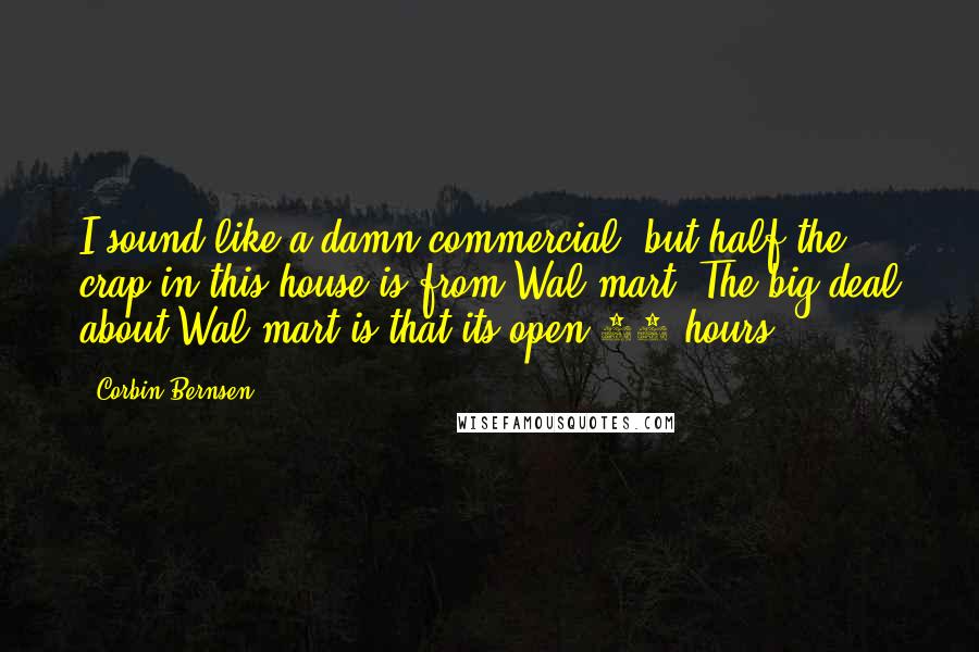 Corbin Bernsen Quotes: I sound like a damn commercial, but half the crap in this house is from Wal-mart. The big deal about Wal-mart is that its open 24 hours.