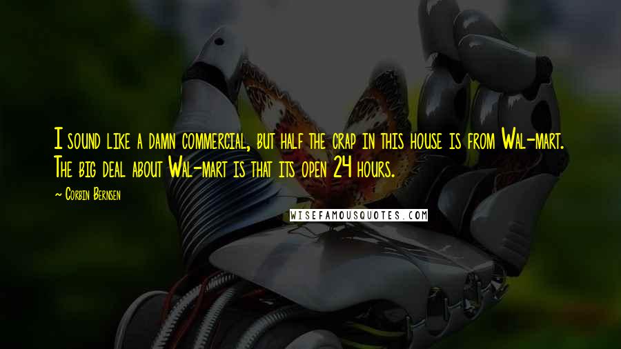 Corbin Bernsen Quotes: I sound like a damn commercial, but half the crap in this house is from Wal-mart. The big deal about Wal-mart is that its open 24 hours.