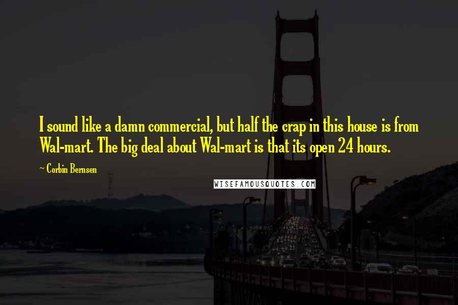 Corbin Bernsen Quotes: I sound like a damn commercial, but half the crap in this house is from Wal-mart. The big deal about Wal-mart is that its open 24 hours.