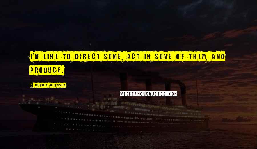 Corbin Bernsen Quotes: I'd like to direct some, act in some of them, and produce.