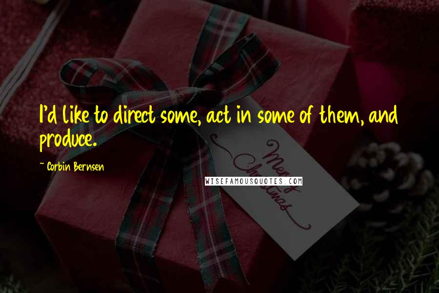 Corbin Bernsen Quotes: I'd like to direct some, act in some of them, and produce.