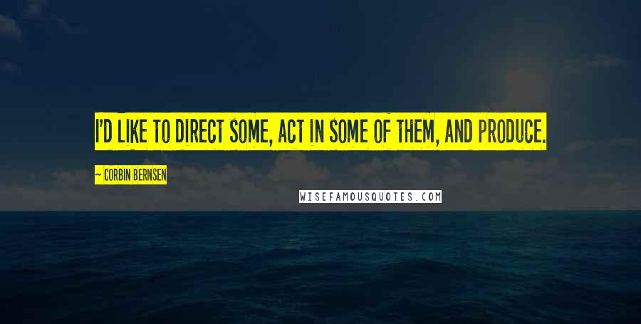 Corbin Bernsen Quotes: I'd like to direct some, act in some of them, and produce.