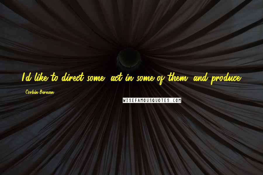 Corbin Bernsen Quotes: I'd like to direct some, act in some of them, and produce.