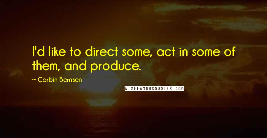 Corbin Bernsen Quotes: I'd like to direct some, act in some of them, and produce.