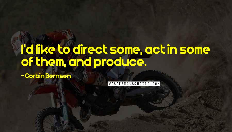 Corbin Bernsen Quotes: I'd like to direct some, act in some of them, and produce.