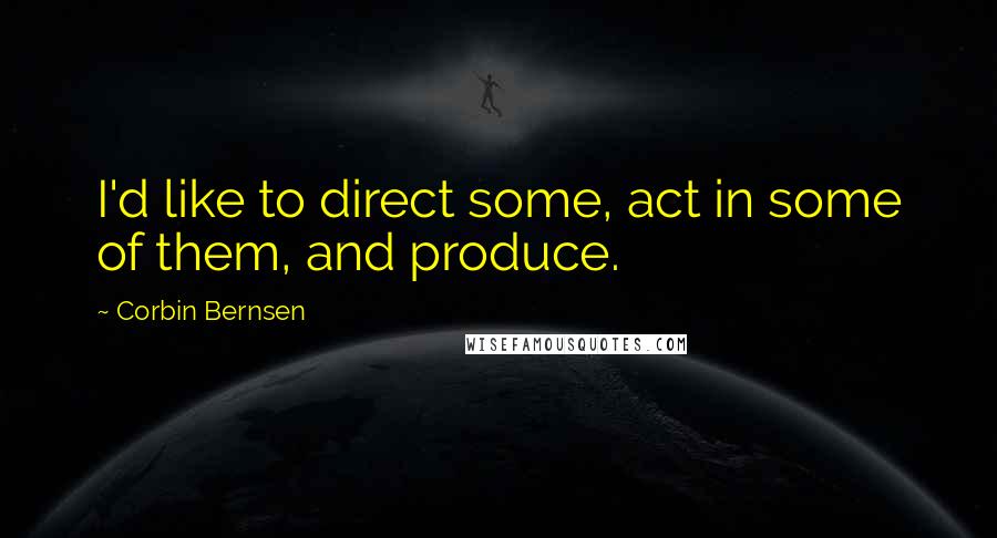 Corbin Bernsen Quotes: I'd like to direct some, act in some of them, and produce.