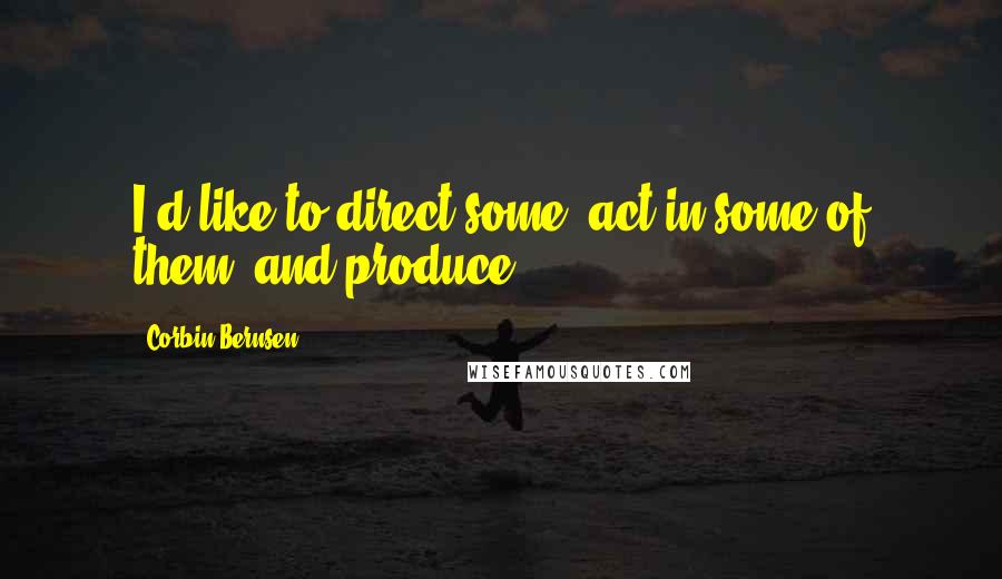 Corbin Bernsen Quotes: I'd like to direct some, act in some of them, and produce.