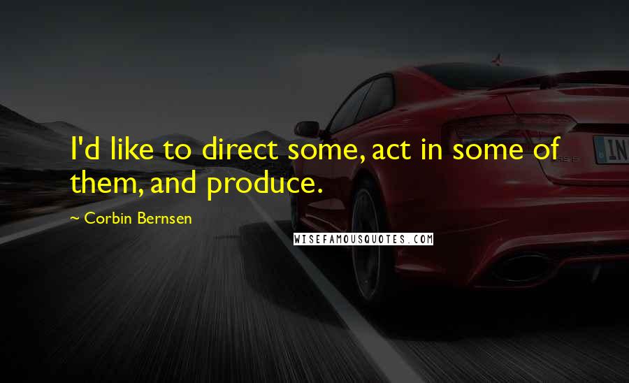 Corbin Bernsen Quotes: I'd like to direct some, act in some of them, and produce.