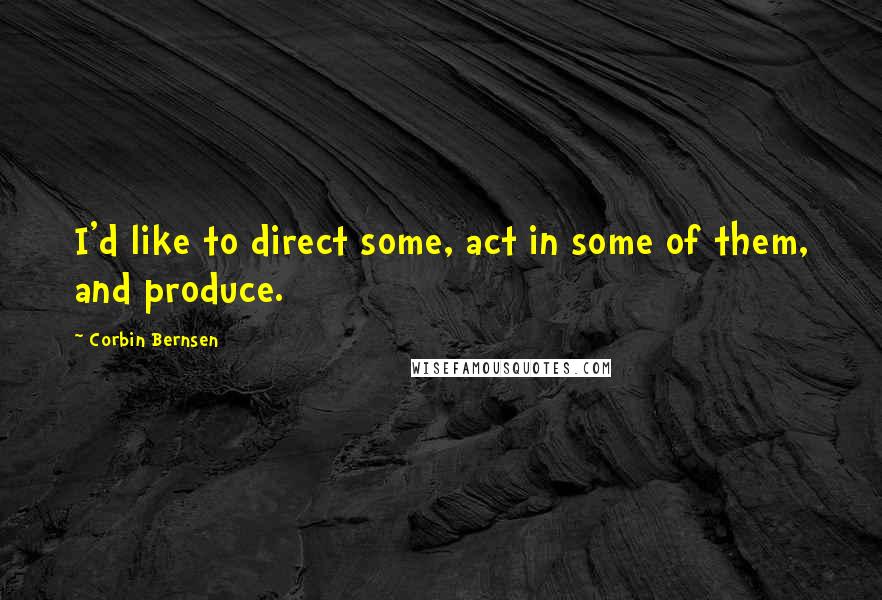 Corbin Bernsen Quotes: I'd like to direct some, act in some of them, and produce.