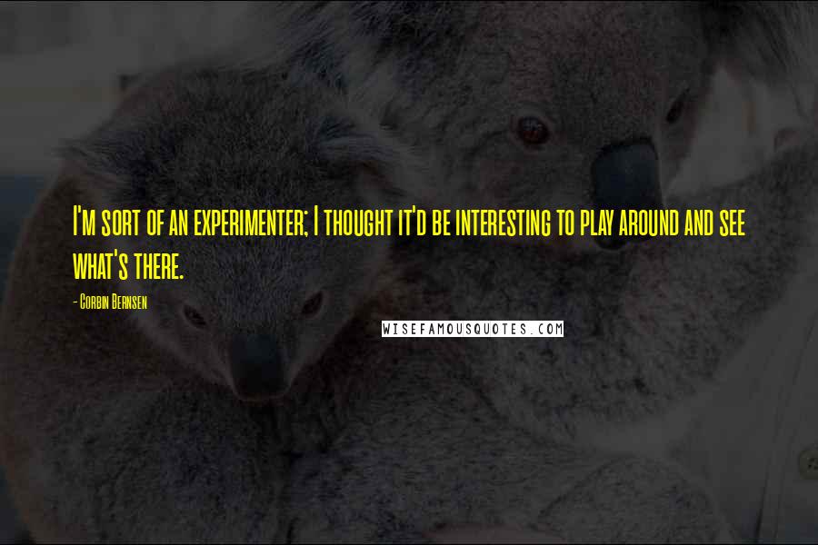 Corbin Bernsen Quotes: I'm sort of an experimenter; I thought it'd be interesting to play around and see what's there.