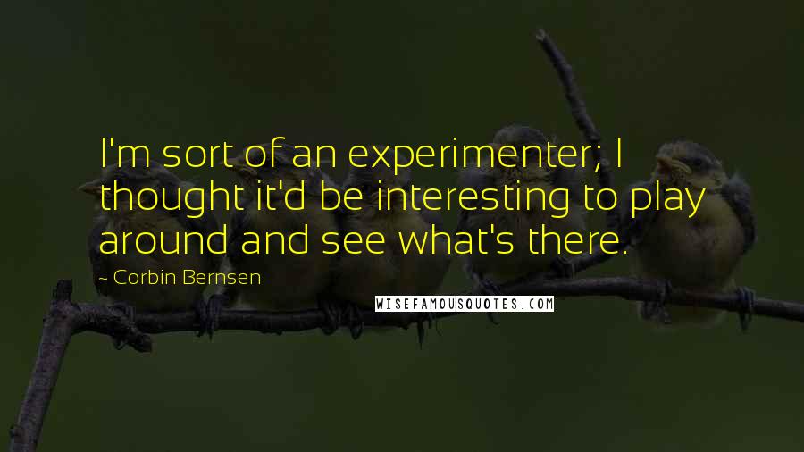 Corbin Bernsen Quotes: I'm sort of an experimenter; I thought it'd be interesting to play around and see what's there.