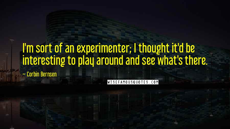 Corbin Bernsen Quotes: I'm sort of an experimenter; I thought it'd be interesting to play around and see what's there.