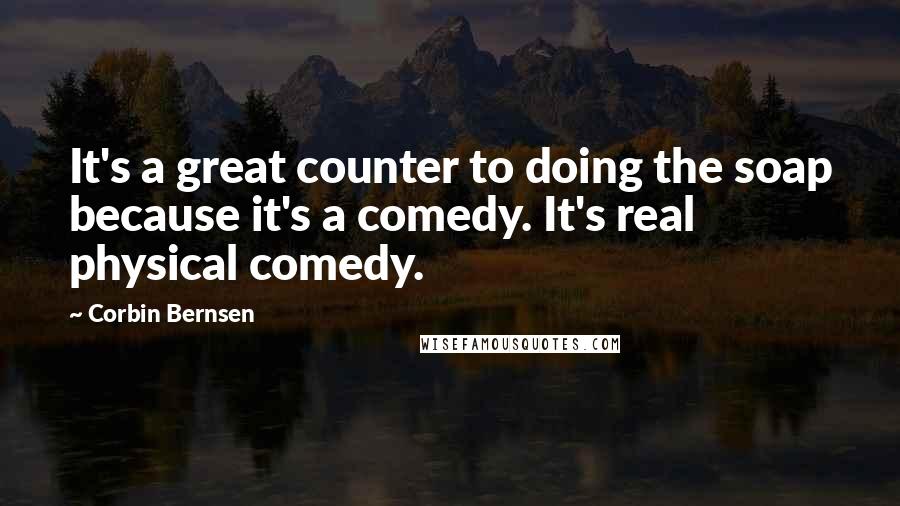 Corbin Bernsen Quotes: It's a great counter to doing the soap because it's a comedy. It's real physical comedy.