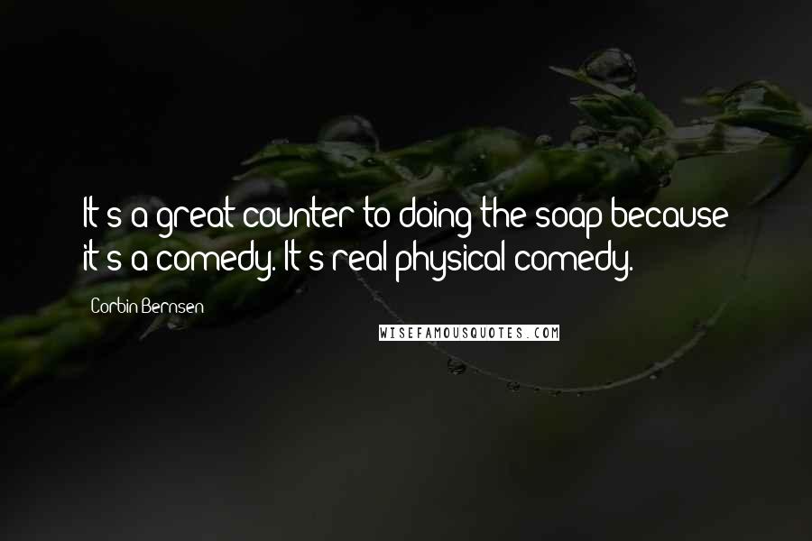 Corbin Bernsen Quotes: It's a great counter to doing the soap because it's a comedy. It's real physical comedy.