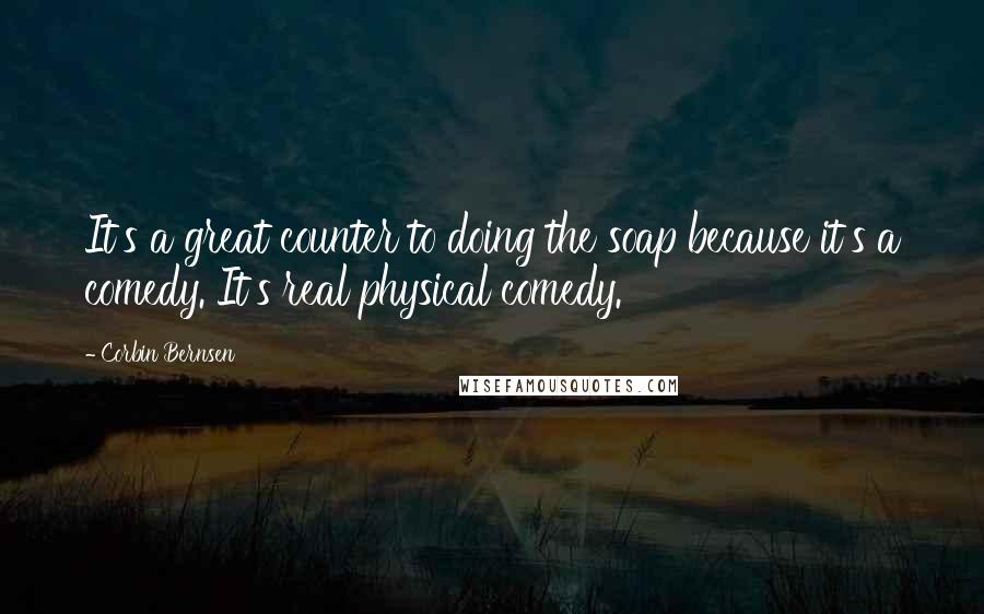 Corbin Bernsen Quotes: It's a great counter to doing the soap because it's a comedy. It's real physical comedy.