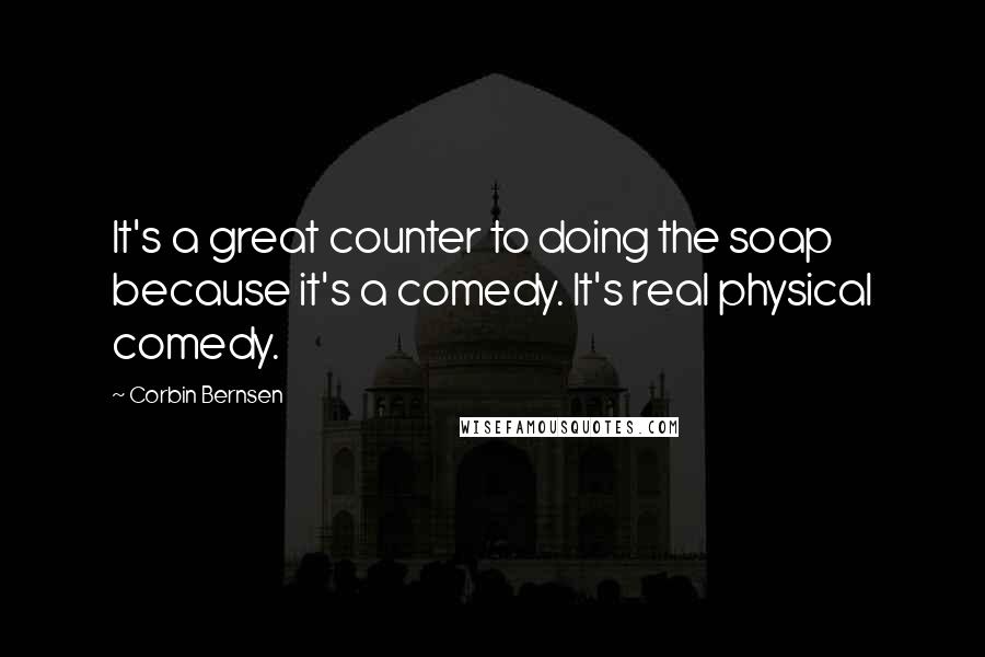 Corbin Bernsen Quotes: It's a great counter to doing the soap because it's a comedy. It's real physical comedy.