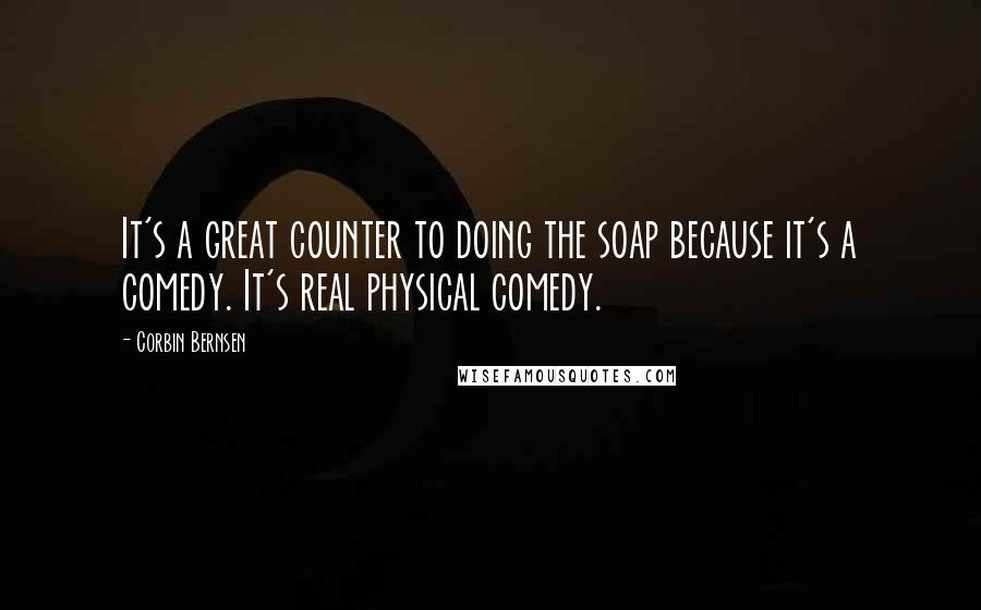 Corbin Bernsen Quotes: It's a great counter to doing the soap because it's a comedy. It's real physical comedy.