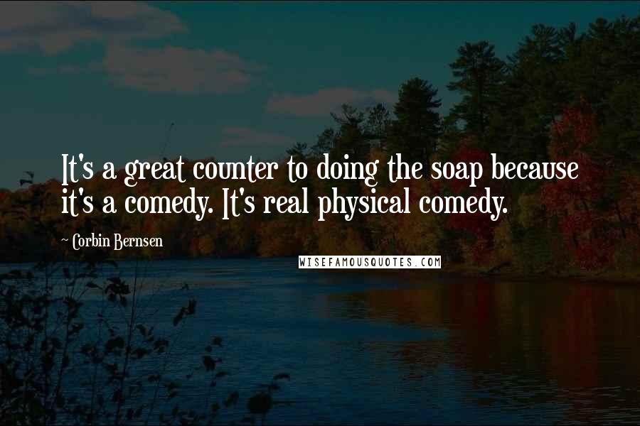 Corbin Bernsen Quotes: It's a great counter to doing the soap because it's a comedy. It's real physical comedy.