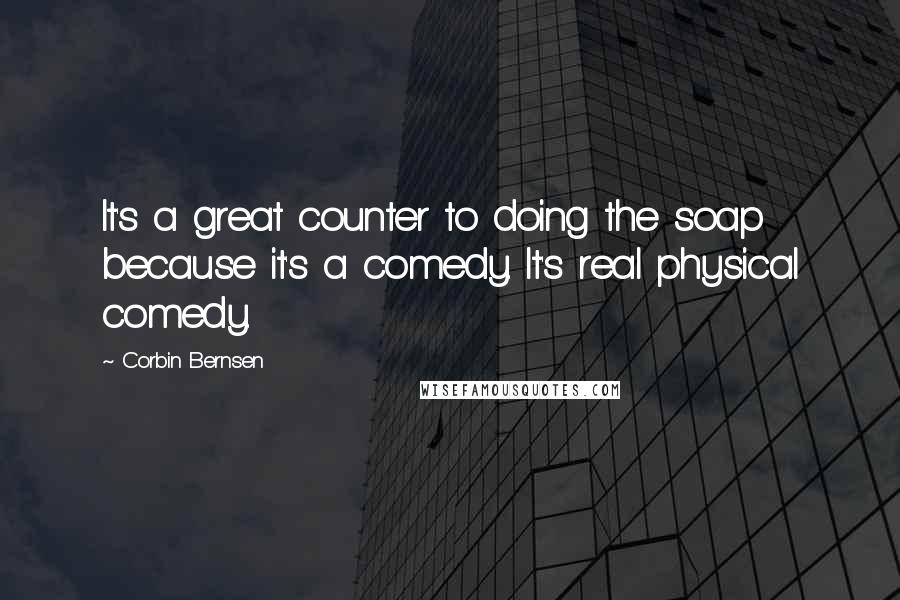 Corbin Bernsen Quotes: It's a great counter to doing the soap because it's a comedy. It's real physical comedy.