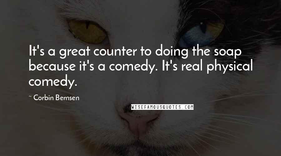 Corbin Bernsen Quotes: It's a great counter to doing the soap because it's a comedy. It's real physical comedy.