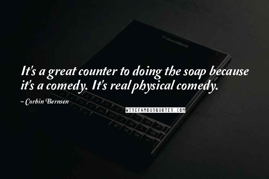 Corbin Bernsen Quotes: It's a great counter to doing the soap because it's a comedy. It's real physical comedy.