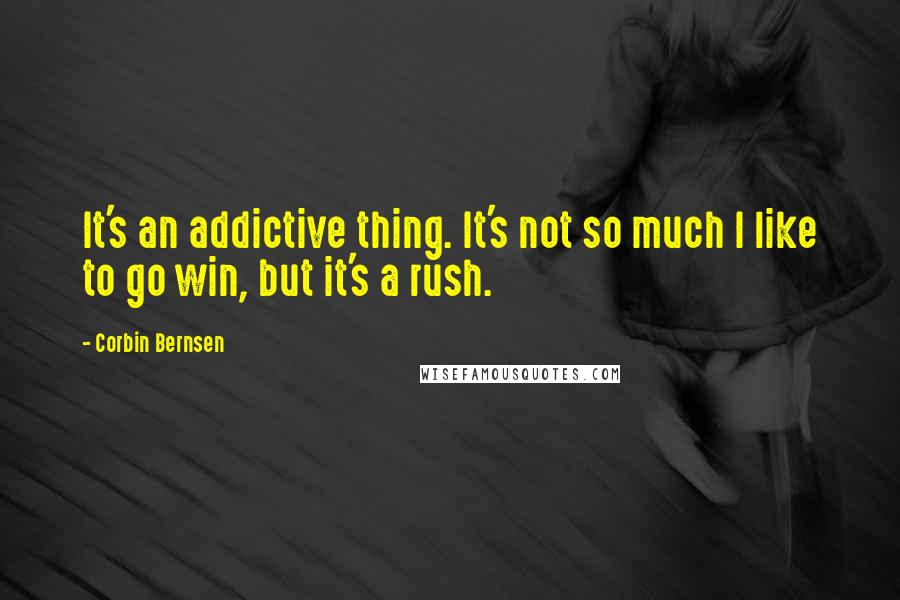 Corbin Bernsen Quotes: It's an addictive thing. It's not so much I like to go win, but it's a rush.