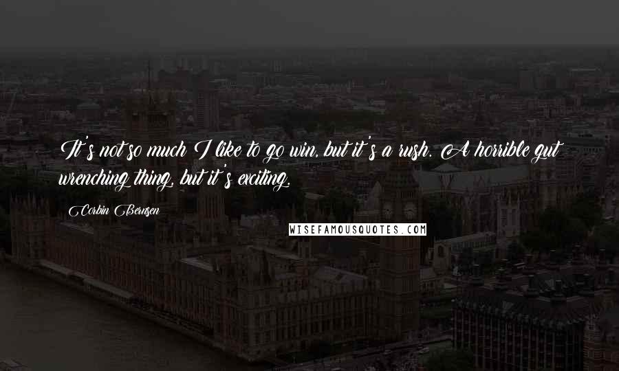 Corbin Bernsen Quotes: It's not so much I like to go win, but it's a rush. A horrible gut wrenching thing, but it's exciting.