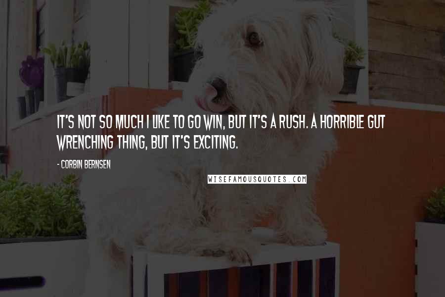 Corbin Bernsen Quotes: It's not so much I like to go win, but it's a rush. A horrible gut wrenching thing, but it's exciting.