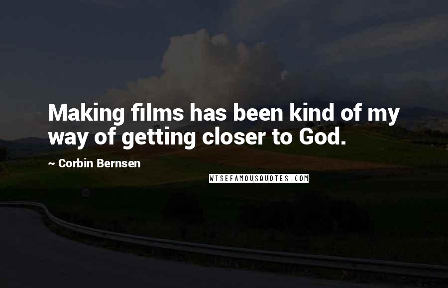 Corbin Bernsen Quotes: Making films has been kind of my way of getting closer to God.