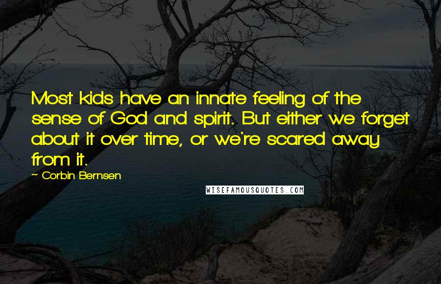 Corbin Bernsen Quotes: Most kids have an innate feeling of the sense of God and spirit. But either we forget about it over time, or we're scared away from it.