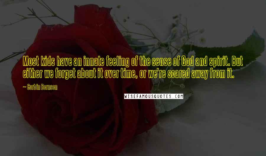 Corbin Bernsen Quotes: Most kids have an innate feeling of the sense of God and spirit. But either we forget about it over time, or we're scared away from it.