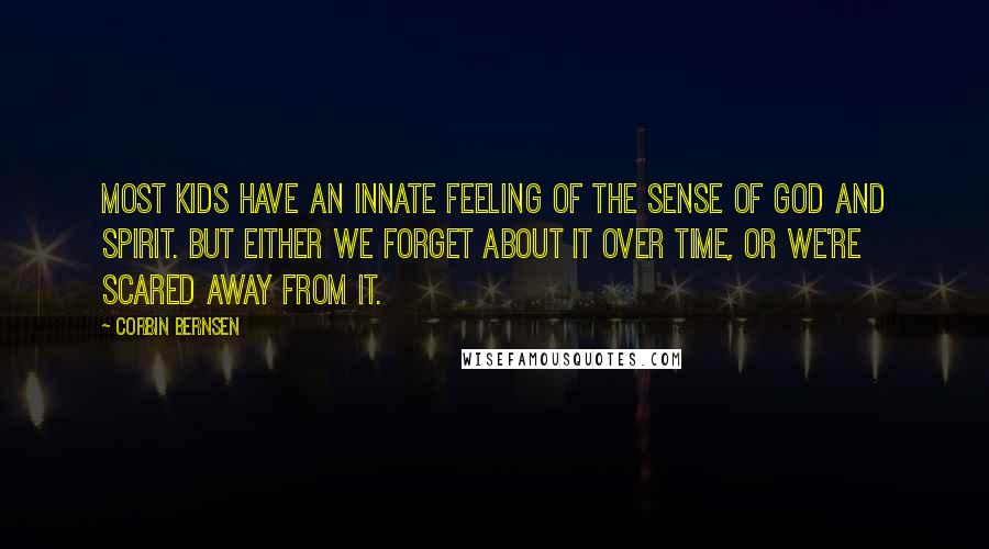 Corbin Bernsen Quotes: Most kids have an innate feeling of the sense of God and spirit. But either we forget about it over time, or we're scared away from it.