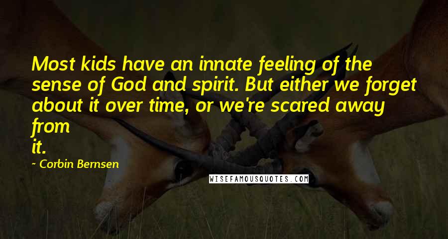 Corbin Bernsen Quotes: Most kids have an innate feeling of the sense of God and spirit. But either we forget about it over time, or we're scared away from it.