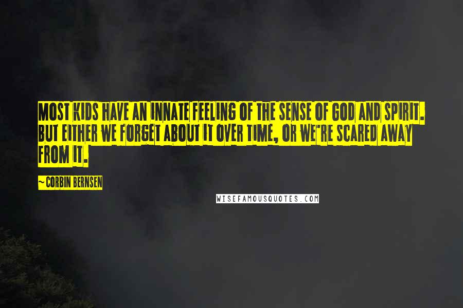 Corbin Bernsen Quotes: Most kids have an innate feeling of the sense of God and spirit. But either we forget about it over time, or we're scared away from it.