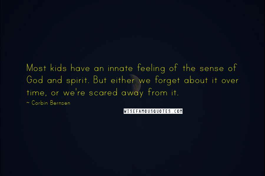 Corbin Bernsen Quotes: Most kids have an innate feeling of the sense of God and spirit. But either we forget about it over time, or we're scared away from it.