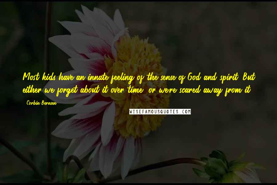Corbin Bernsen Quotes: Most kids have an innate feeling of the sense of God and spirit. But either we forget about it over time, or we're scared away from it.