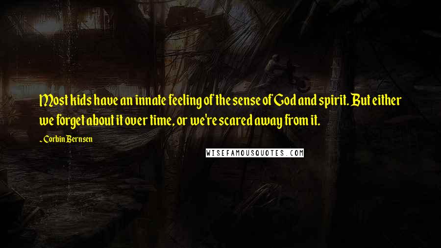 Corbin Bernsen Quotes: Most kids have an innate feeling of the sense of God and spirit. But either we forget about it over time, or we're scared away from it.